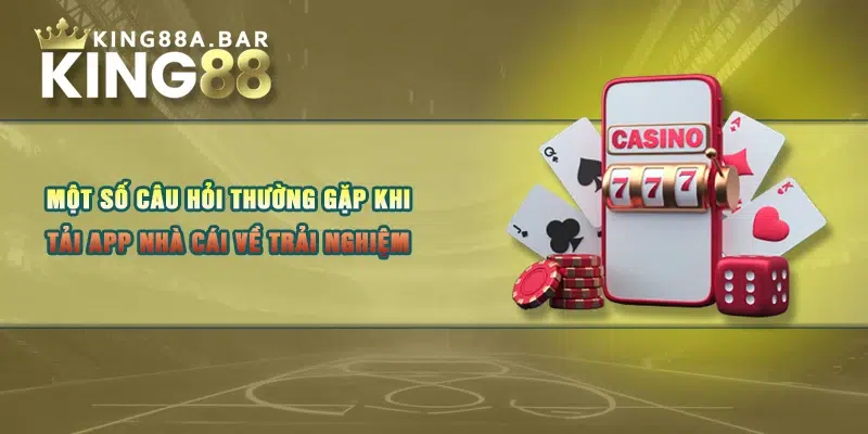 Một số câu hỏi thường gặp khi tải app nhà cái về trải nghiệm 